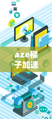 aze梯子加速器,助力数据加速,突破计算瓶颈 aze梯子加速器,助力数据加速,突破计算瓶颈