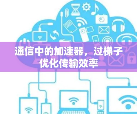 通信中的加速器,过梯子优化传输效率