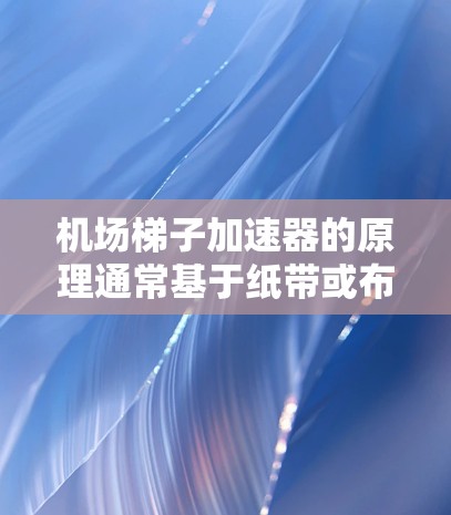 机场梯子加速器的原理通常基于纸带或布料的摩擦力来连接上层和下层。为了提高其移动速度,可以考虑以下方法