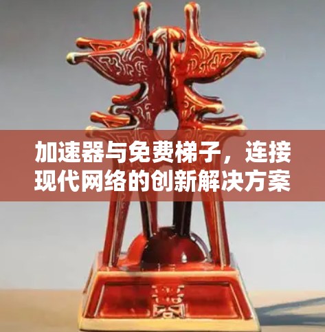 加速器与免费梯子,连接现代网络的创新解决方案