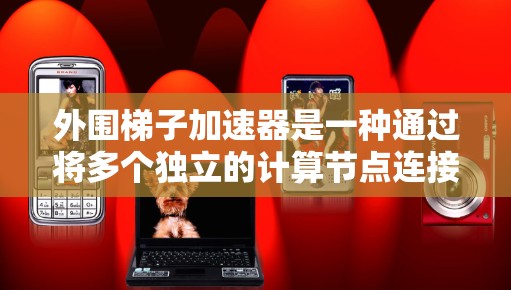 外围梯子加速器是一种通过将多个独立的计算节点连接到同一个主节点上,来加速处理任务的技术手段。它通过分布式计算提升处理速度和性能,广泛应用于科学计算、实时数据分析和实时处理等领域