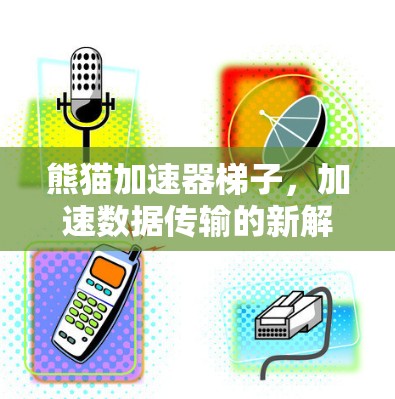 熊猫加速器梯子，加速数据传输的新解决方案