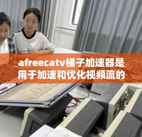 afreecatv梯子加速器是用于加速和优化视频流的工具，支持多种格式如H.264、H.265等。以下是关于afreecatv梯子加速器的详细介绍