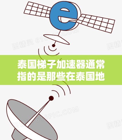 泰国梯子加速器通常指的是那些在泰国地区流行的加速器软件,用于让游戏更快运行。以下是一些常见的泰国加速器软件推荐,这些软件在泰国地区非常受欢迎