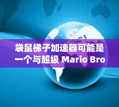 袋鼠梯子加速器可能是一个与超级 Mario Bros(Super Mario Bros)相关的游戏或工具的名称,具体含义可能取决于上下文。以下是一些可能的解释和用途 袋鼠梯子加速器可能是一个与超级 Mario Bros(Super Mario Bros)相关的游戏或工具的名称,具体含义可能取决于上下文。以下是一些可能的解释和用途