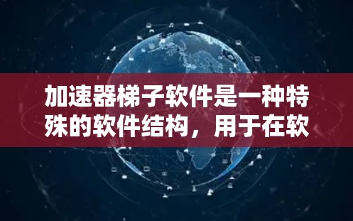 加速器梯子软件是一种特殊的软件结构,用于在软件层次上实现加速器的执行。它结合了加速器和梯子结构,将复杂的加速器逻辑转化为易于理解和控制的结构化形式。以下是关于加速器梯子软件的详细解释