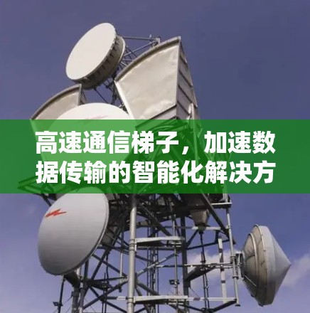 高速通信梯子,加速数据传输的智能化解决方案 高速通信梯子,加速数据传输的智能化解决方案