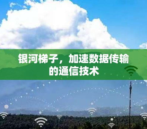 银河梯子,加速数据传输的通信技术 银河梯子,加速数据传输的通信技术