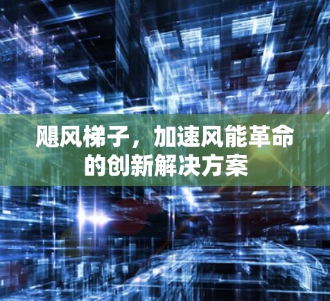 飓风梯子，加速风能革命的创新解决方案