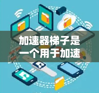 加速器梯子是一个用于加速特定任务的硬件设备,通常用于处理计算、数据处理或特定文本处理。以下是关于加速器梯子的详细步骤指南