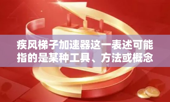 疾风梯子加速器这一表述可能指的是某种工具、方法或概念，具体含义可能因上下文而异。以下是一些可能的解释和应用