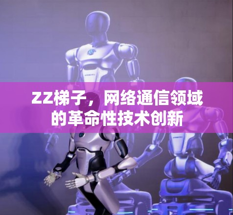 ZZ梯子，网络通信领域的革命性技术创新
