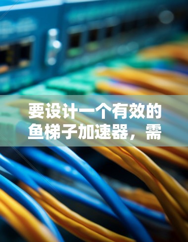 要设计一个有效的鱼梯子加速器,需要综合考虑流体力学、结构设计、动力学控制、材料选择以及适应性和维护性等多个方面。以下是一个详细的步骤指南 要设计一个有效的鱼梯子加速器,需要综合考虑流体力学、结构设计、动力学控制、材料选择以及适应性和维护性等多个方面。以下是一个详细的步骤指南