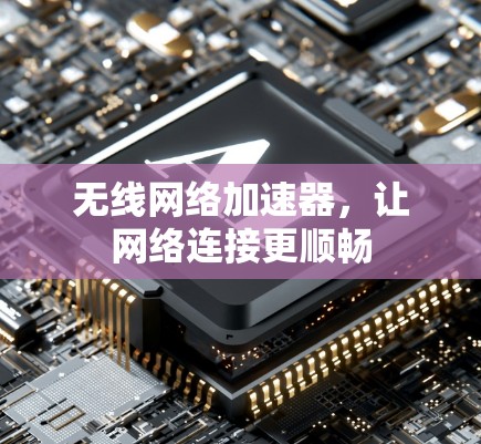 无线网络加速器,让网络连接更顺畅