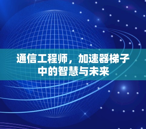 通信工程师,加速器梯子中的智慧与未来