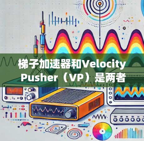 梯子加速器和Velocity Pusher(VP)是两者在加速程序运行方面的核心工具,尽管它们可能有不同的背景和使用方式。为了更好地理解它们的结合与作用,以下是详细的解释