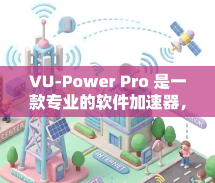 VU-Power Pro 是一款专业的软件加速器,旨在提升电脑性能,支持多种文件和多硬盘处理。以下是关于该工具的详细分析