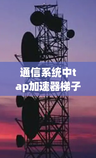 通信系统中tap加速器梯子的作用与设计