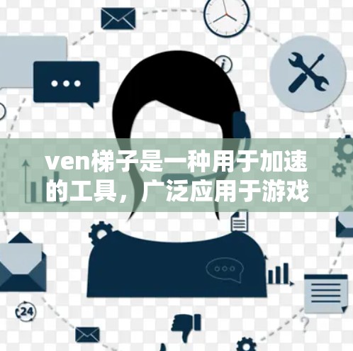 ven梯子是一种用于加速的工具,广泛应用于游戏、动画和视频制作。以下是对ven梯子功能的详细说明