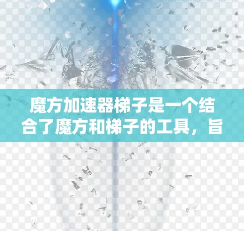 魔方加速器梯子是一个结合了魔方和梯子的工具,旨在通过斜坡设计、结构设计和控制系统的功能,帮助魔方更快、更轻松地被还原。以下是对其功能的详细解释