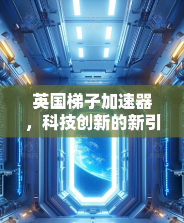 英国梯子加速器,科技创新的新引擎