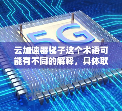 云加速器梯子这个术语可能有不同的解释,具体取决于上下文。以下是一些可能的解释 云加速器梯子这个术语可能有不同的解释,具体取决于上下文。以下是一些可能的解释