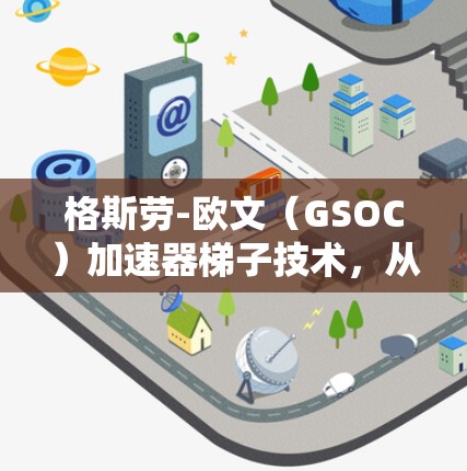 格斯劳-欧文(GSOC)加速器梯子技术,从原理到实际应用 格斯劳-欧文(GSOC)加速器梯子技术,从原理到实际应用