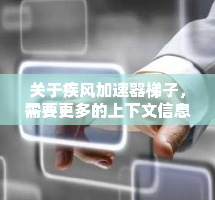 关于疾风加速器梯子,需要更多的上下文信息来明确其具体含义。以下是一些可能的解释和解决方案 关于疾风加速器梯子,需要更多的上下文信息来明确其具体含义。以下是一些可能的解释和解决方案