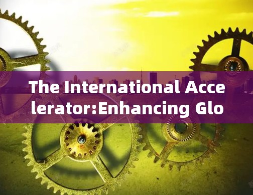 The International Accelerator:Enhancing Global Collaboration Through Innovation