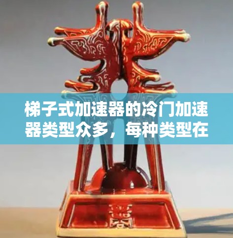梯子式加速器的冷门加速器类型众多，每种类型在加速性能上有所不同，影响驾驶体验。以下是梯子式加速器冷门加速器类型及优缺点的总结