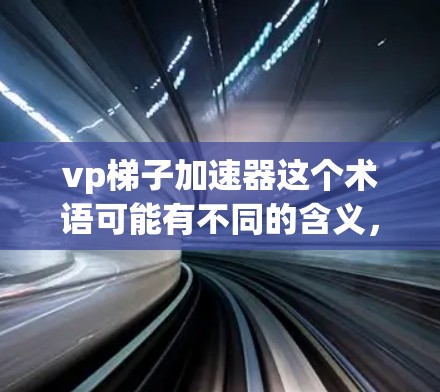 vp梯子加速器这个术语可能有不同的含义,具体取决于上下文。以下是一些可能的解释