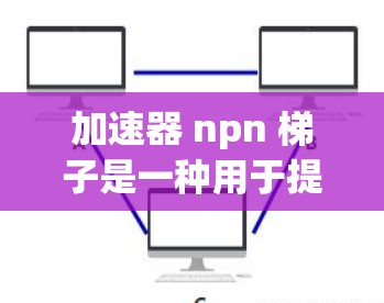 加速器 npn 梯子是一种用于提高电子设备效率的半导体器件。具体来说,加速器 npn 梯子是一种 NPN 型的梯子管,其工作原理基于基极电压的变化来调整电流,从而优化放大电路的效率 加速器 npn 梯子是一种用于提高电子设备效率的半导体器件。具体来说,加速器 npn 梯子是一种 NPN 型的梯子管,其工作原理基于基极电压的变化来调整电流,从而优化放大电路的效率