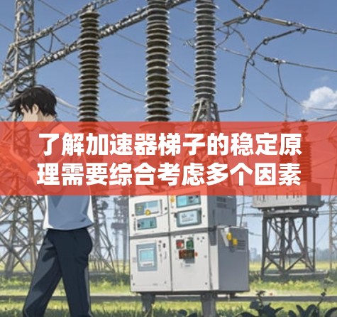 了解加速器梯子的稳定原理需要综合考虑多个因素,包括结构设计、使用方法以及维护技巧。以下是一个有条理的总结和建议 了解加速器梯子的稳定原理需要综合考虑多个因素,包括结构设计、使用方法以及维护技巧。以下是一个有条理的总结和建议