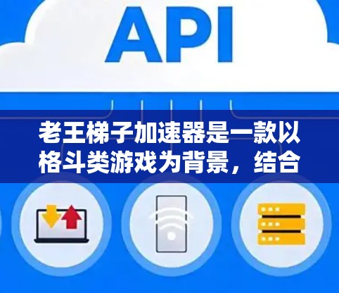 老王梯子加速器是一款以格斗类游戏为背景,结合资源、技能和时间优化等多种玩法的加速游戏。以下是关于该游戏的详细信息