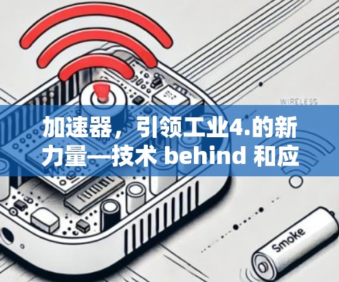 加速器,引领工业4.的新力量—技术 behind 和应用场景的探索