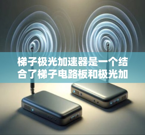 梯子极光加速器是一个结合了梯子电路板和极光加速器技术的创新装置,旨在通过优化极光的能量传递和加速效果来实现特定的应用目标。以下是对该技术的详细分析