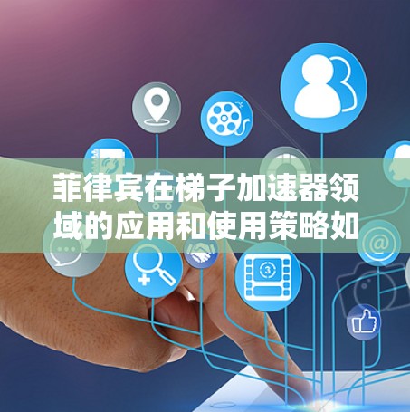 菲律宾在梯子加速器领域的应用和使用策略如下 菲律宾在梯子加速器领域的应用和使用策略如下