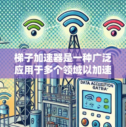 梯子加速器是一种广泛应用于多个领域以加速数据、资源或信息传播的技术或工具。以下是对梯子加速器的详细总结