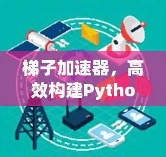 梯子加速器，高效构建Python脚本的加速工具