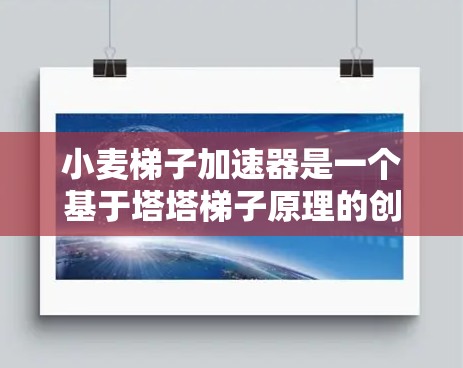 小麦梯子加速器是一个基于塔塔梯子原理的创新项目，旨在研究非线性动力学。以下是关于这个项目的一些详细信息
