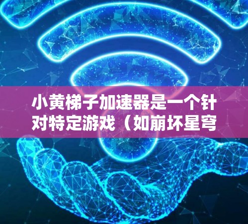 小黄梯子加速器是一个针对特定游戏(如崩坏星穹,秩序与正义)的加速器应用,旨在通过多种优化功能提升游戏性能和用户体验。以下是其主要功能