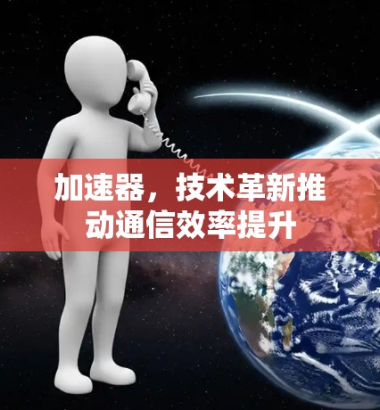 加速器，技术革新推动通信效率提升