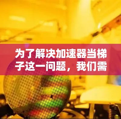 为了解决加速器当梯子这一问题,我们需要明确其具体含义并逐一分析可能的解决方案 为了解决加速器当梯子这一问题,我们需要明确其具体含义并逐一分析可能的解决方案