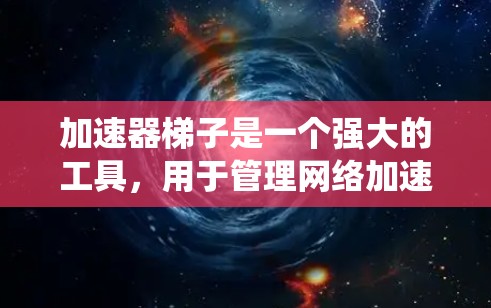 加速器梯子是一个强大的工具,用于管理网络加速和流量控制,尤其适用于多设备和多端口环境。以下是对加速器梯子的系统性总结,涵盖其功能、配置、使用场景以及注意事项