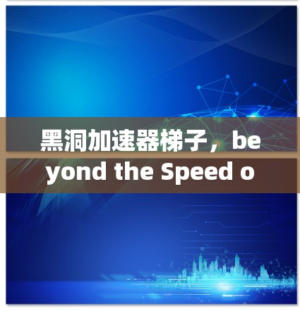 黑洞加速器梯子，beyond the Speed of Light in the Digital Age