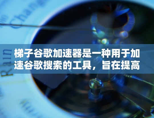 梯子谷歌加速器是一种用于加速谷歌搜索的工具,旨在提高搜索速度和效率。以下是对该工具的详细总结