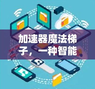 加速器魔法梯子,一种智能学习工具的解析 加速器魔法梯子,一种智能学习工具的解析
