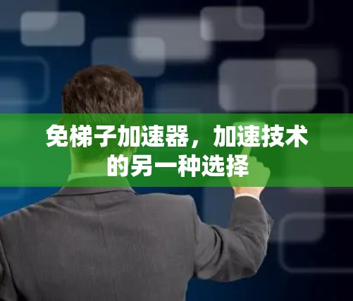免梯子加速器，加速技术的另一种选择