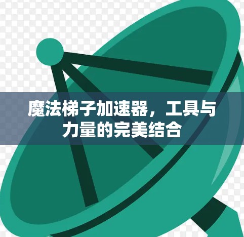 魔法梯子加速器,工具与力量的完美结合