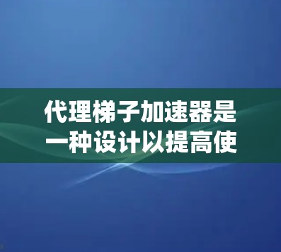 代理梯子加速器是一种设计以提高使用梯子效率的工具,旨在替代或替代传统梯子。以下是关于这个加速器的详细信息